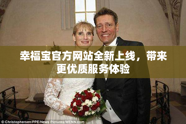 幸福宝官方网站全新上线，带来更优质服务体验