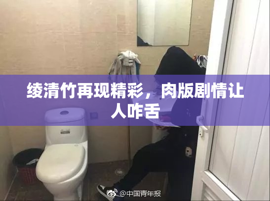 绫清竹再现精彩，肉版剧情让人咋舌