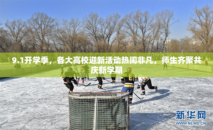 9.1开学季，各大高校迎新活动热闹非凡，师生齐聚共庆新学期