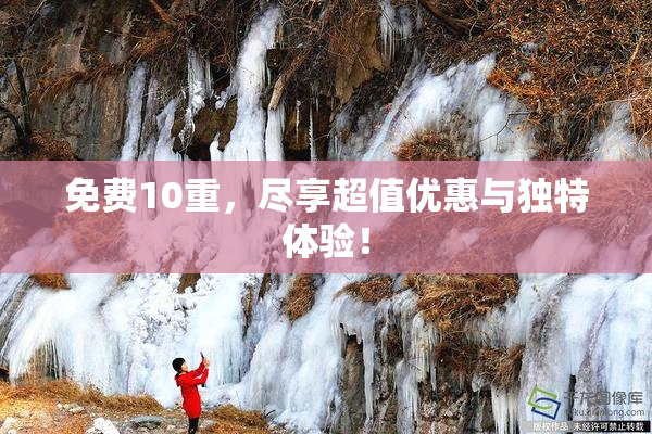 免费10重，尽享超值优惠与独特体验！