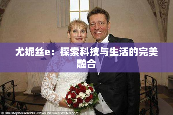 尤妮丝e：探索科技与生活的完美融合