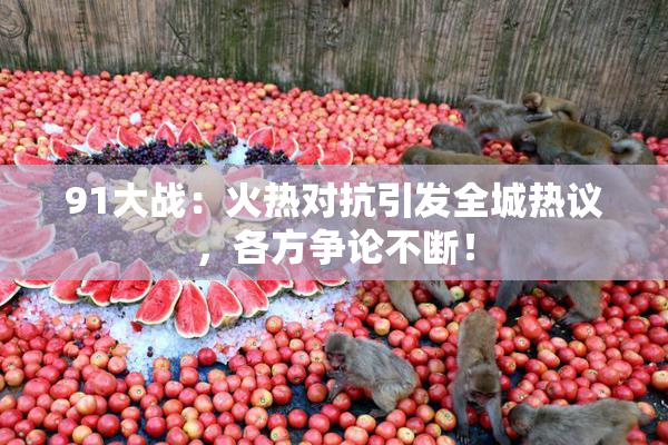 91大战：火热对抗引发全城热议，各方争论不断！