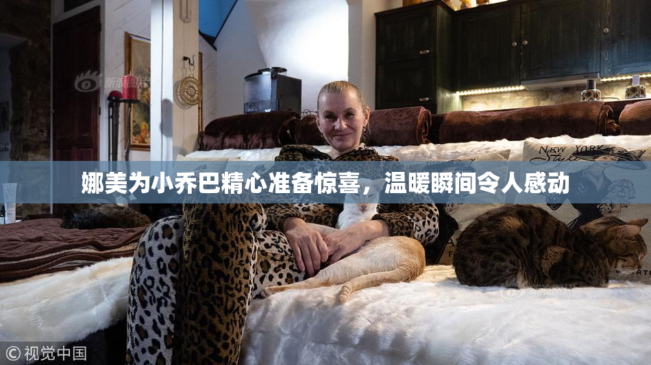 娜美为小乔巴精心准备惊喜，温暖瞬间令人感动