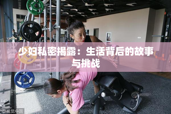 少妇私密揭露：生活背后的故事与挑战