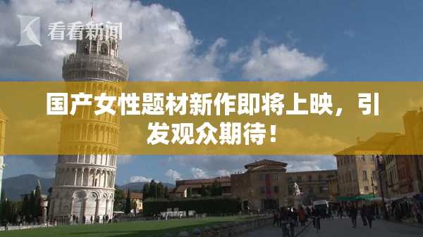国产女性题材新作即将上映，引发观众期待！