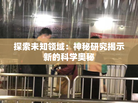 探索未知领域：神秘研究揭示新的科学奥秘