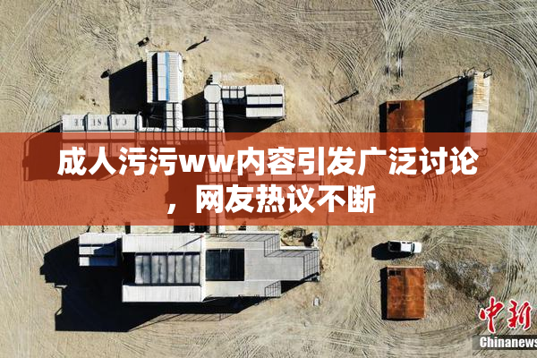 成人污污ww内容引发广泛讨论，网友热议不断