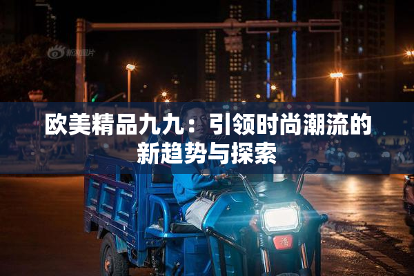 欧美精品九九：引领时尚潮流的新趋势与探索