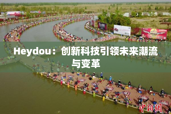 Heydou：创新科技引领未来潮流与变革