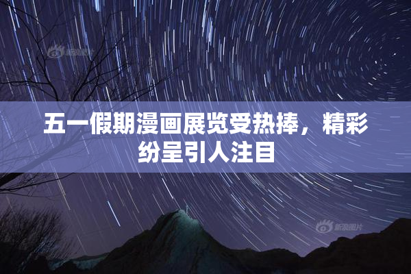 五一假期漫画展览受热捧，精彩纷呈引人注目