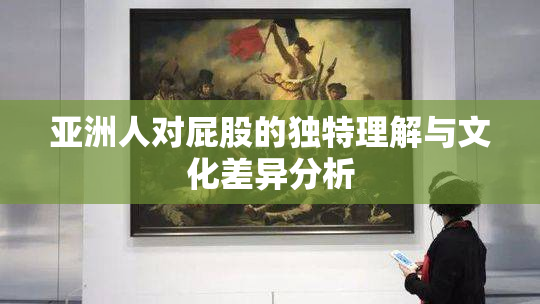 亚洲人对屁股的独特理解与文化差异分析