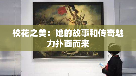 校花之美：她的故事和传奇魅力扑面而来