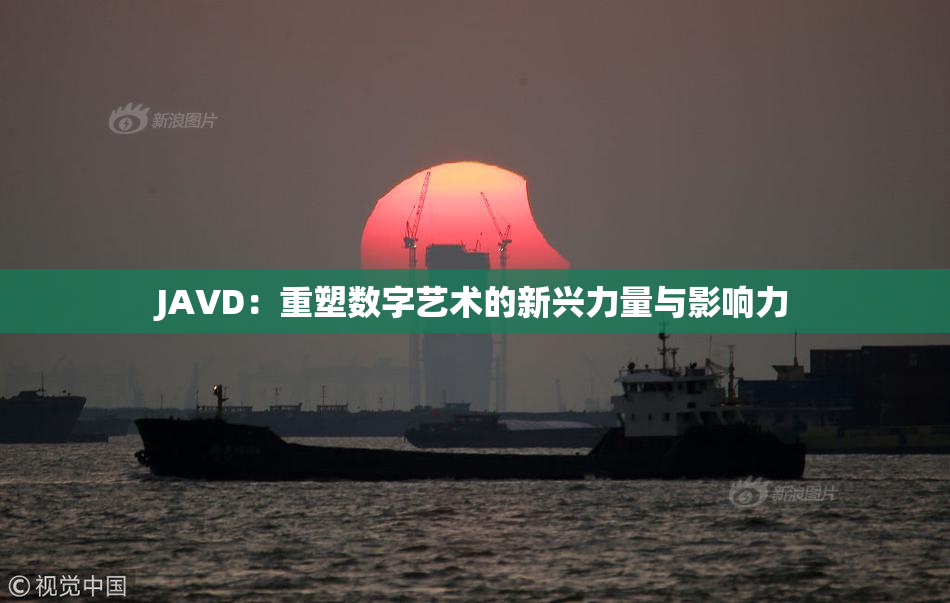 JAVD：重塑数字艺术的新兴力量与影响力