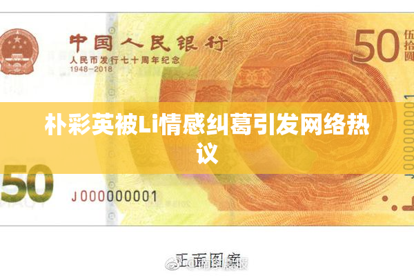 朴彩英被Li情感纠葛引发网络热议
