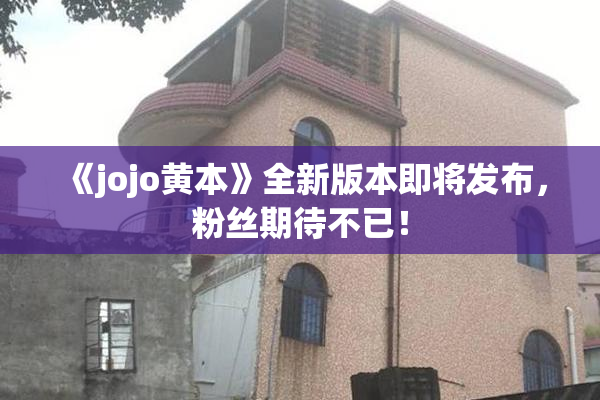 《jojo黄本》全新版本即将发布，粉丝期待不已！