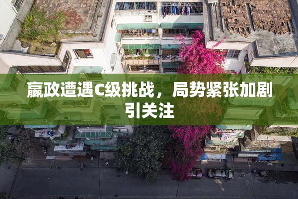 嬴政遭遇C级挑战，局势紧张加剧引关注