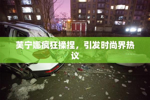 芙宁娜疯狂揉捏，引发时尚界热议