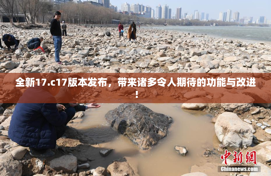 全新17.c17版本发布，带来诸多令人期待的功能与改进！