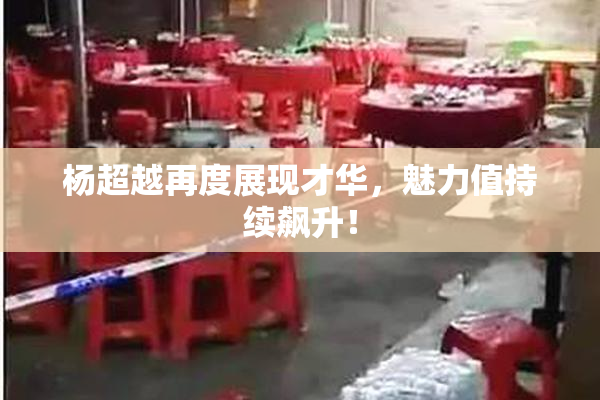 杨超越再度展现才华，魅力值持续飙升！