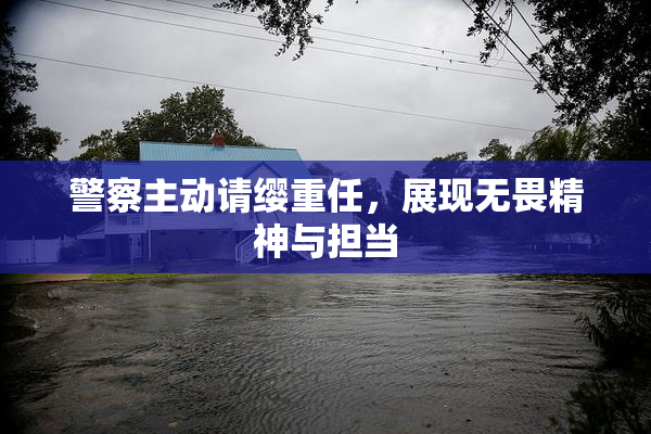 警察主动请缨重任，展现无畏精神与担当