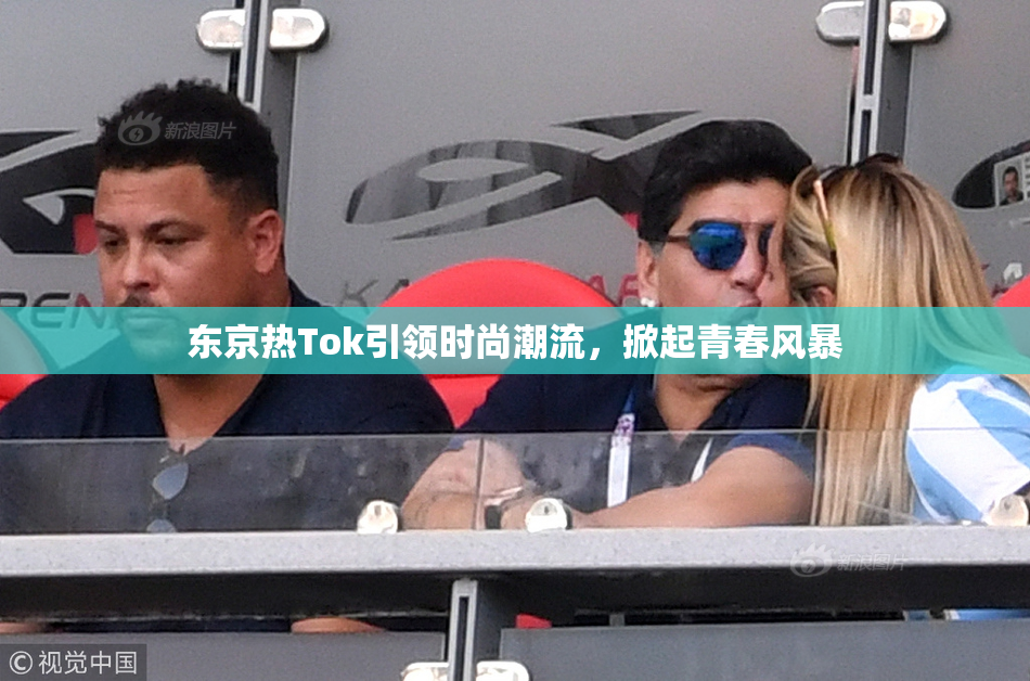 东京热Tok引领时尚潮流，掀起青春风暴