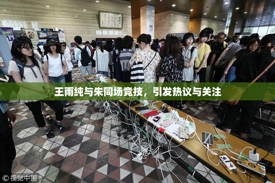 王雨纯与朱同场竞技，引发热议与关注