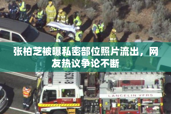张柏芝被曝私密部位照片流出，网友热议争论不断