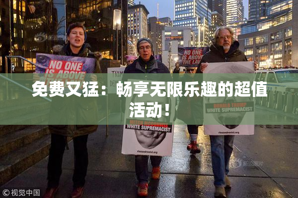 免费又猛：畅享无限乐趣的超值活动！