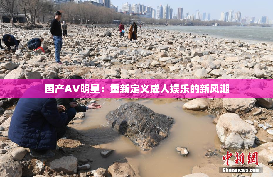 国产AV明星：重新定义成人娱乐的新风潮