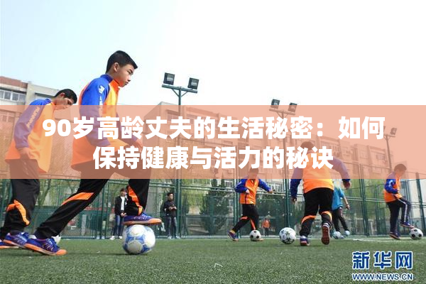 90岁高龄丈夫的生活秘密：如何保持健康与活力的秘诀
