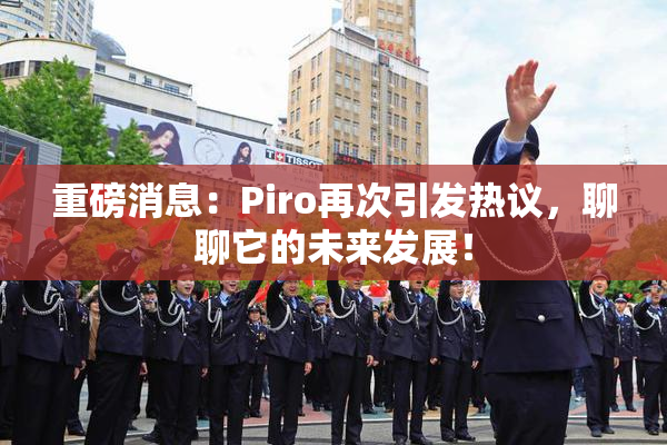 重磅消息：Piro再次引发热议，聊聊它的未来发展！