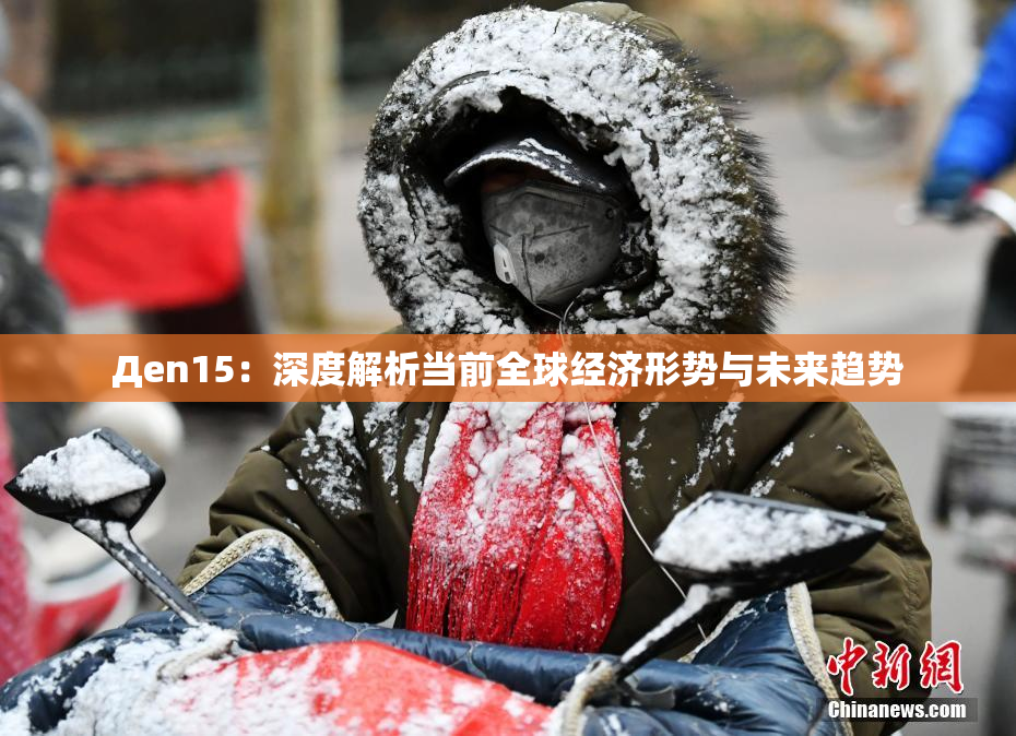 Дen15：深度解析当前全球经济形势与未来趋势