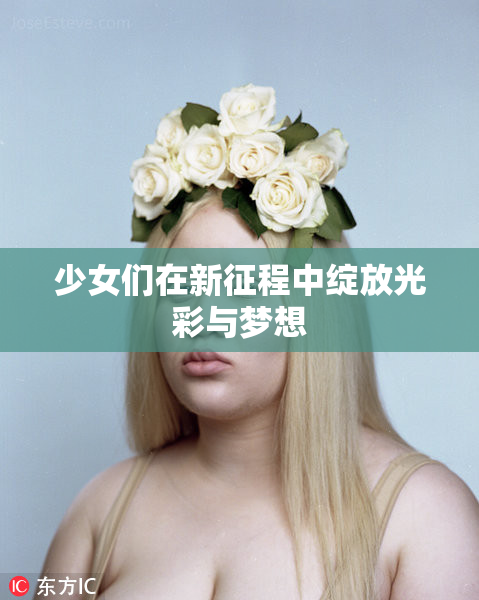 少女们在新征程中绽放光彩与梦想