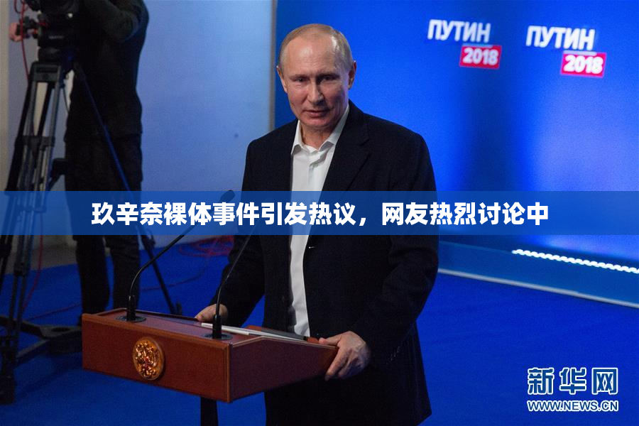 玖辛奈裸体事件引发热议，网友热烈讨论中