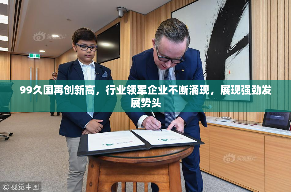 99久国再创新高，行业领军企业不断涌现，展现强劲发展势头