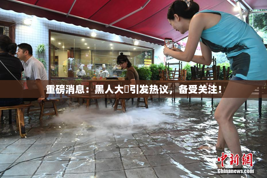 重磅消息：黑人大鷄引发热议，备受关注！