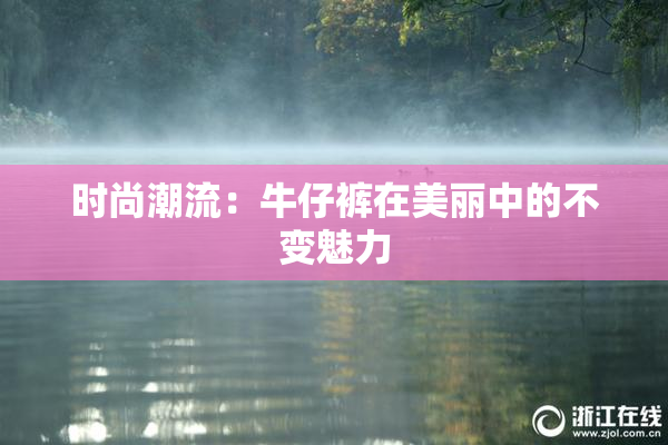 时尚潮流：牛仔裤在美丽中的不变魅力