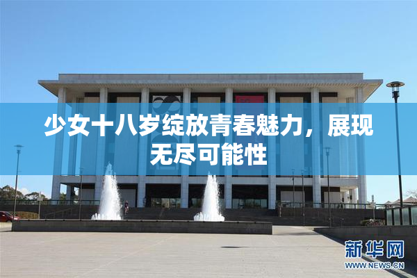 少女十八岁绽放青春魅力，展现无尽可能性