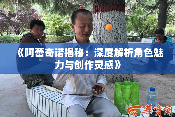 《阿蕾奇诺揭秘：深度解析角色魅力与创作灵感》