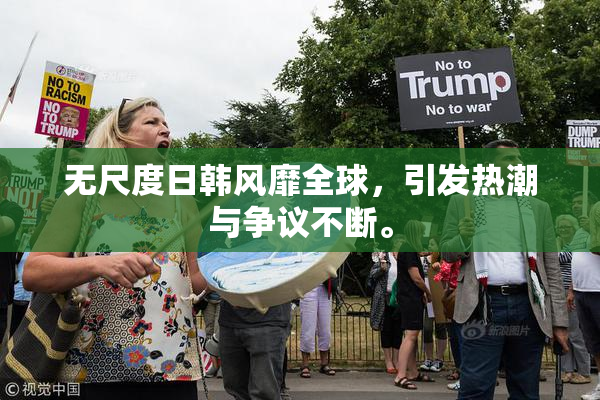 无尺度日韩风靡全球，引发热潮与争议不断。