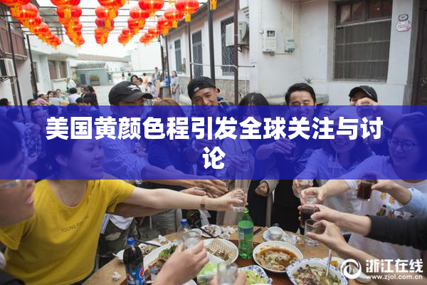 美国黄颜色程引发全球关注与讨论