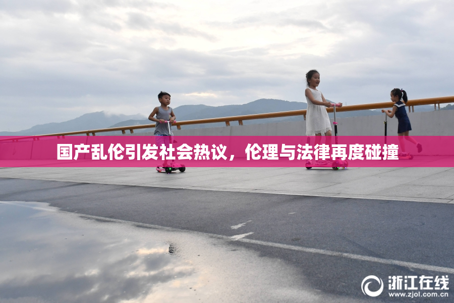 国产乱伦引发社会热议，伦理与法律再度碰撞