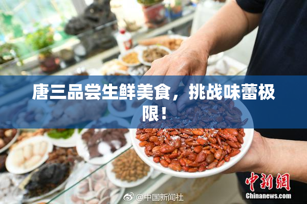 唐三品尝生鲜美食，挑战味蕾极限！