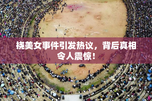 挠美女事件引发热议，背后真相令人震惊！