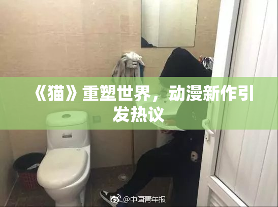 《猫》重塑世界，动漫新作引发热议