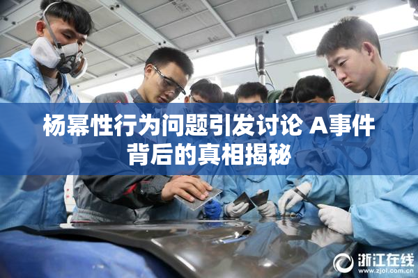 杨幂性行为问题引发讨论 A事件背后的真相揭秘