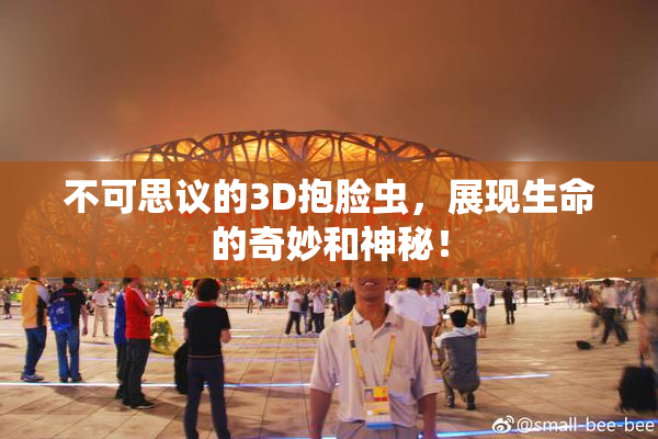 不可思议的3D抱脸虫，展现生命的奇妙和神秘！