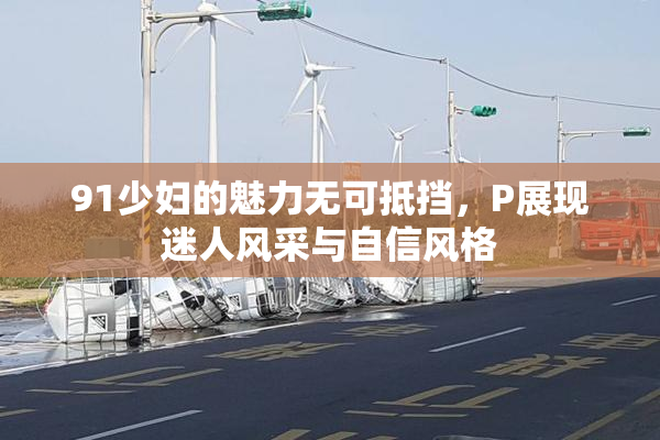 91少妇的魅力无可抵挡，P展现迷人风采与自信风格