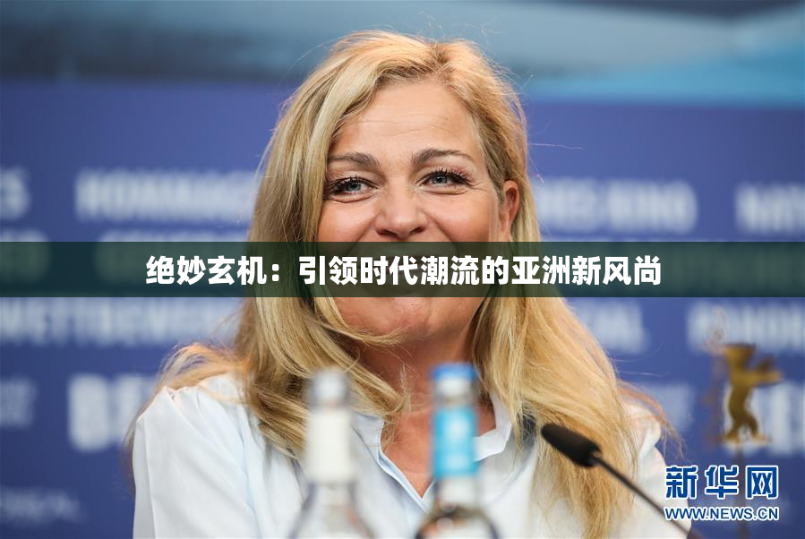 绝妙玄机：引领时代潮流的亚洲新风尚