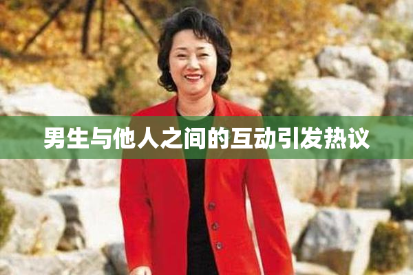 男生与他人之间的互动引发热议